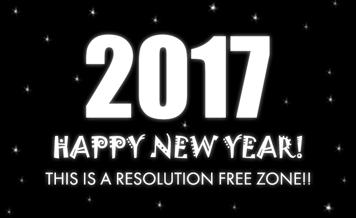 2017 Happy New Year! This is a Resolution Free Zone!!